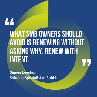 “What SMB owners should avoid is renewing without asking why. Renew with intent.”– James Leyshon