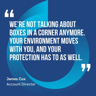 This graphic visually represents a quote by James Cox that says, "We’re not talking about boxes in a corner anymore. Your environment moves with you, and your protection has to as well.” 