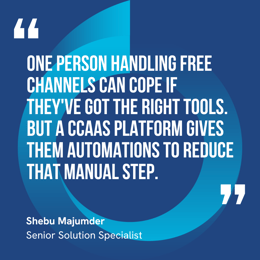 This graphic visually represents a quote by Shebu Majumder that says, "One person handling free channels can cope if they've got the right tools. But a CCaaS platform gives them automations to reduce that manual step."