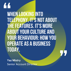 This graphic visually represents a quote by Yaz Mistry that says, "When looking into telephony, it’s not about the features. It's more about your culture and your behaviour: how you operate as a business today."