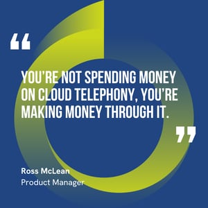 This graphic visually represents a quote by Ross McLean that says, "You’re not spending money on cloud telephony, you’re making money through it."
