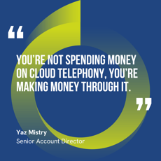 This graphic visually represents a quote by Yaz Mistry that says, "You’re not spending money on cloud telephony, you’re making money through it."