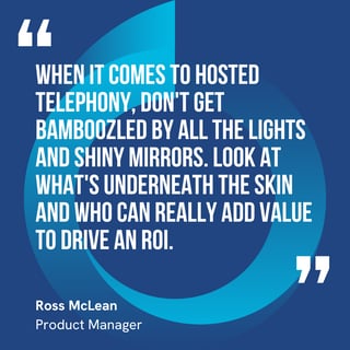 This graphic visually represents a quote by Ross McLean that says, "When it comes to hosted telephony, don't get bamboozled by all the lights and shiny mirrors. Look at what's underneath the skin and who can really add value to drive an ROI."