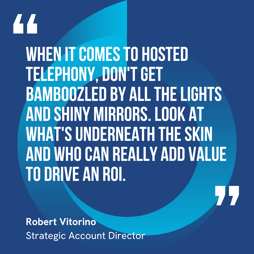 This graphic visually represents a quote by Robert Vitorino that says, "When it comes to hosted telephony, don't get bamboozled by all the lights and shiny mirrors. Look at what's underneath the skin and who can really add value to drive an ROI."